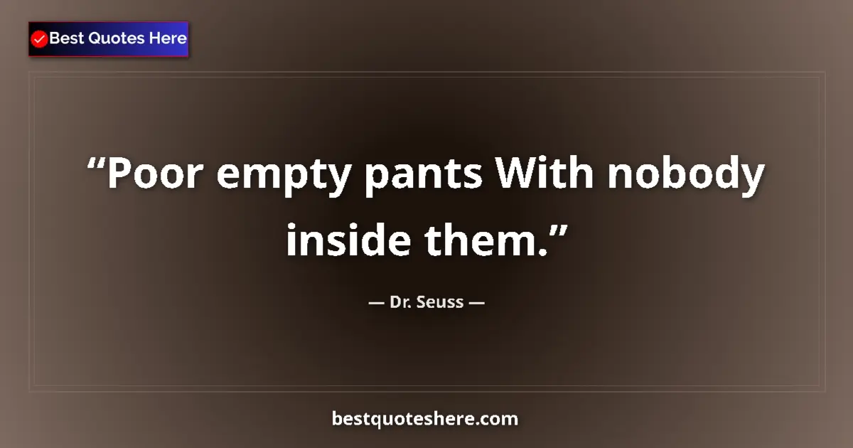 Quote by Dr. Seuss: Poor empty pants With nobody inside them....