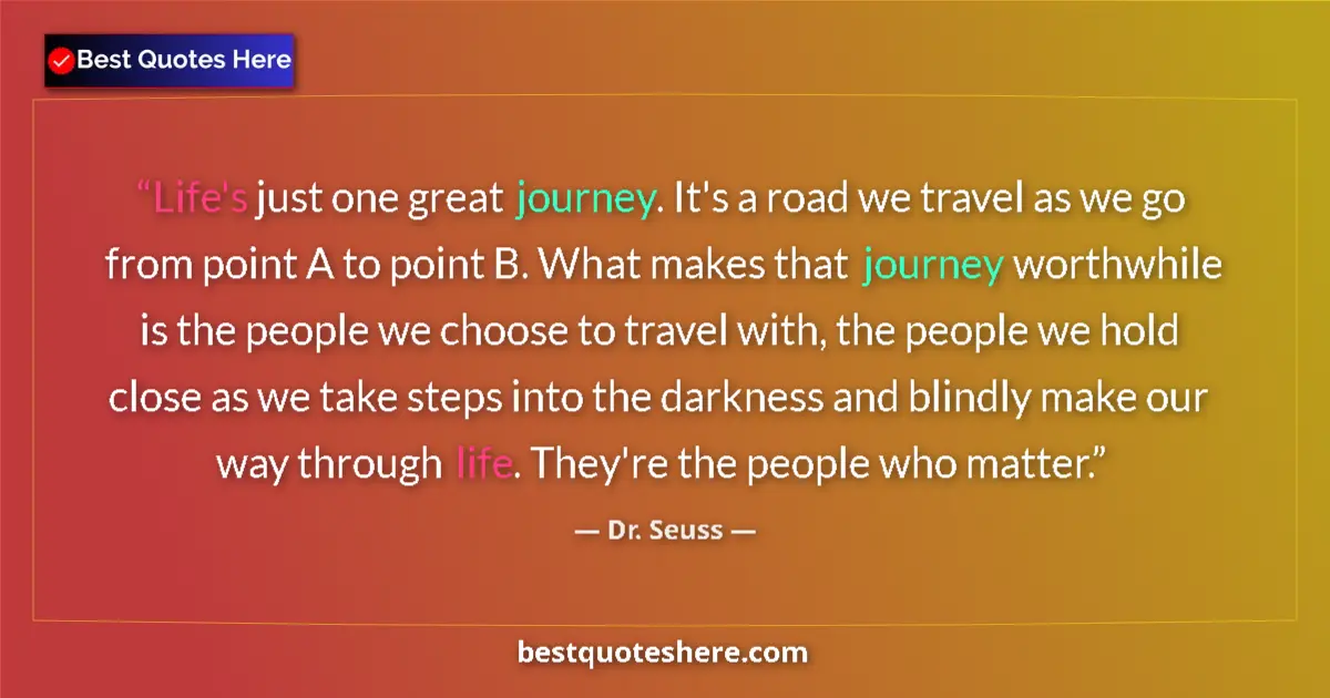 Quote by Dr. Seuss: Life's just one great journey. It's a road we travel as we go from point A to point B. What makes th...