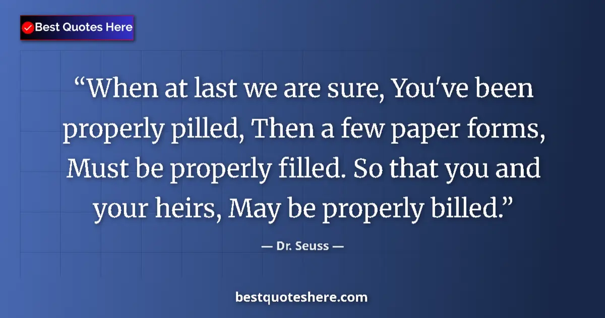 Quote by Dr. Seuss: When at last we are sure, You've been properly pilled, Then a few paper forms, Must be properly fill...