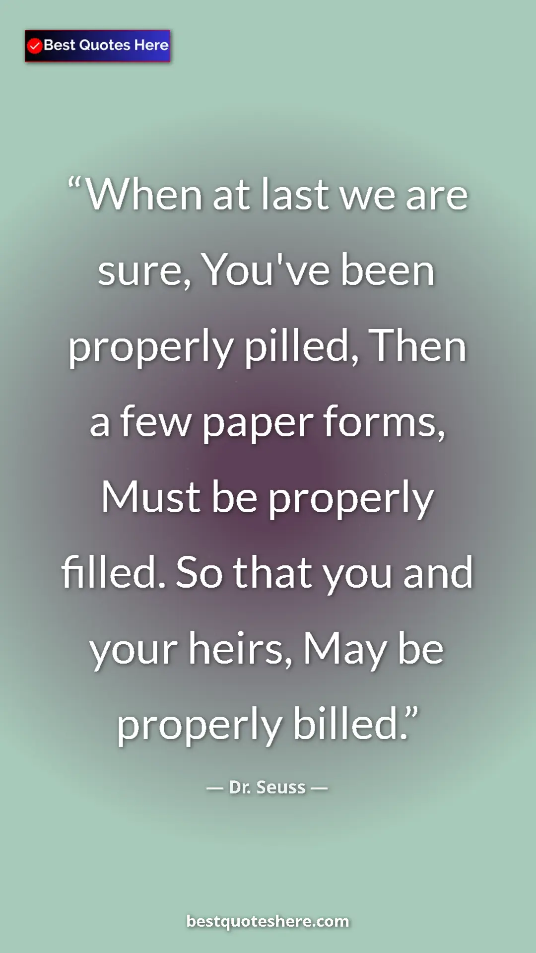 Pinterest quote poster by Dr. Seuss: "When at last we are sure, You've been properly pilled, Then "