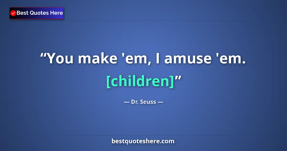 Quote by Dr. Seuss: You make 'em, I amuse 'em. [children]...