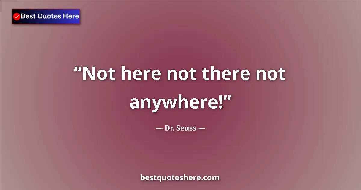 Quote by Dr. Seuss: Not here not there not anywhere!...