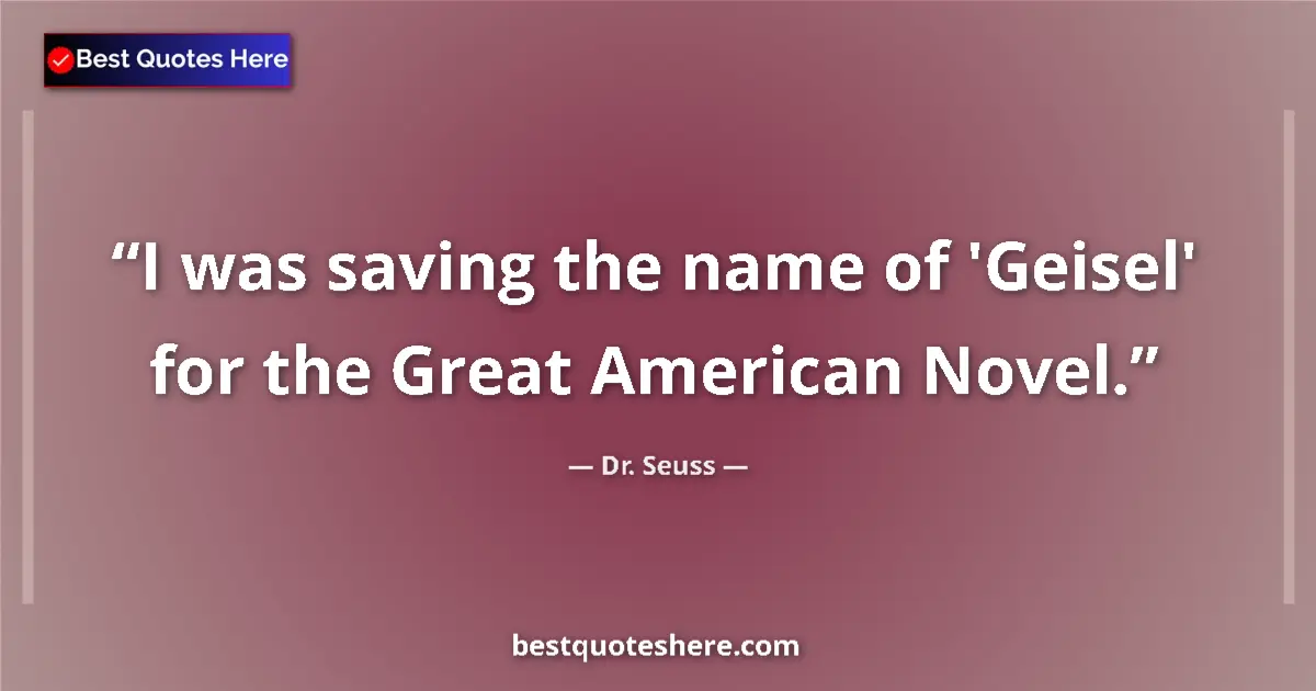 Quote by Dr. Seuss: I was saving the name of 'Geisel' for the Great American Novel....
