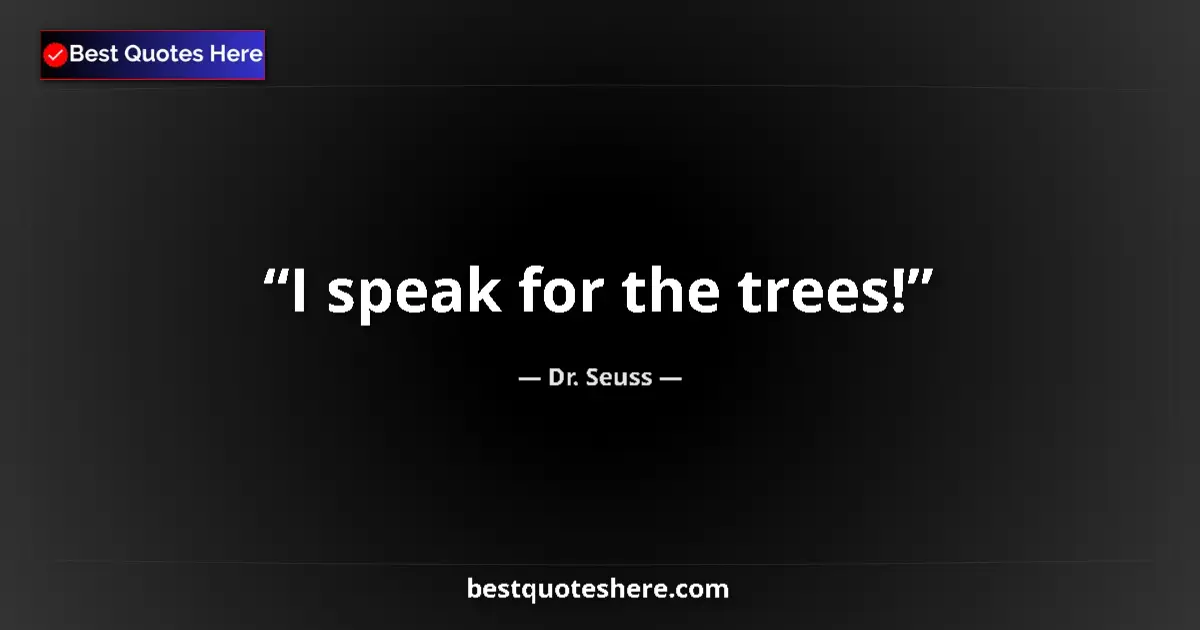 Quote by Dr. Seuss: I speak for the trees!...