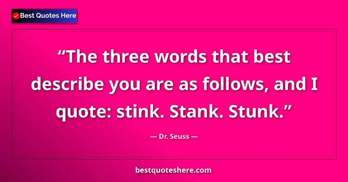 Quote by Dr. Seuss: The three words that best describe you are as follows, and I quote: stink. Stank. Stunk....