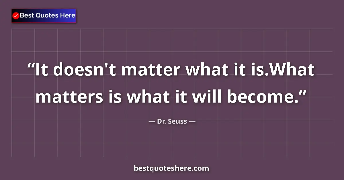 Image for the quote by Dr Seuss: It doesn't matter what it is.What matters is what it will become....