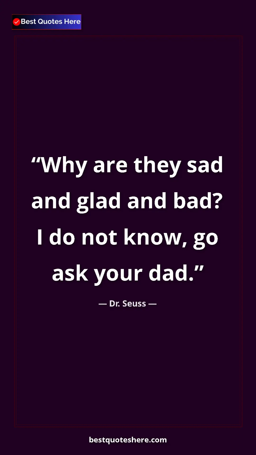 Pinterest quote poster by Dr. Seuss: "Why are they sad and glad and bad? I do not know, go ask..."