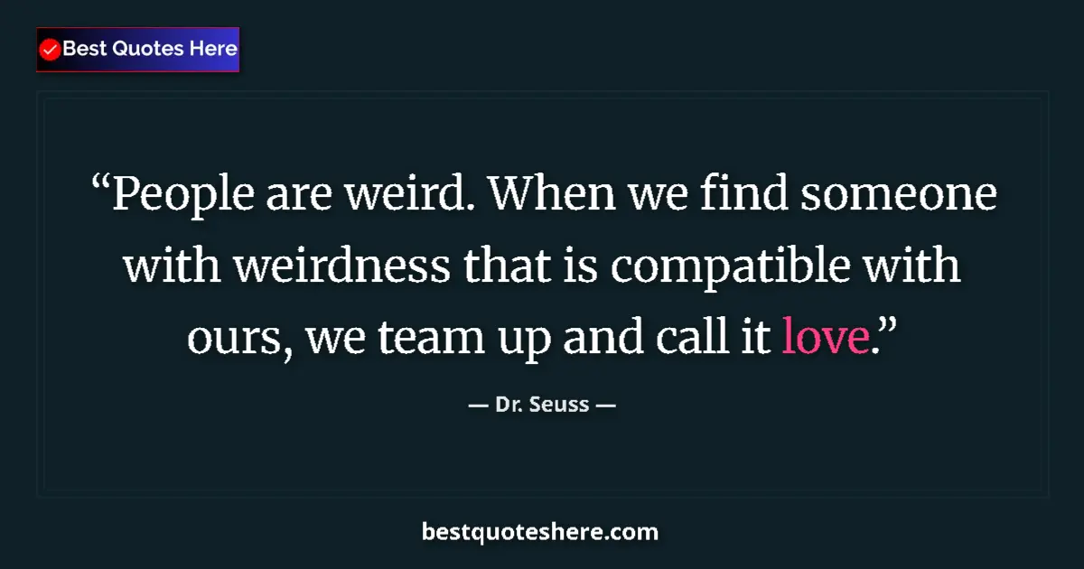 Quote by Dr. Seuss: People are weird. When we find someone with weirdness that is compatible with ours, we team up and c...