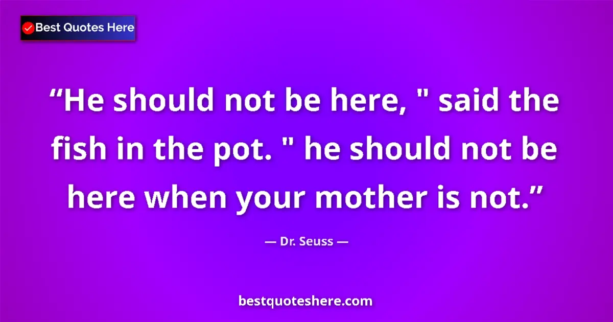 Quote by Dr. Seuss: He should not be here, 