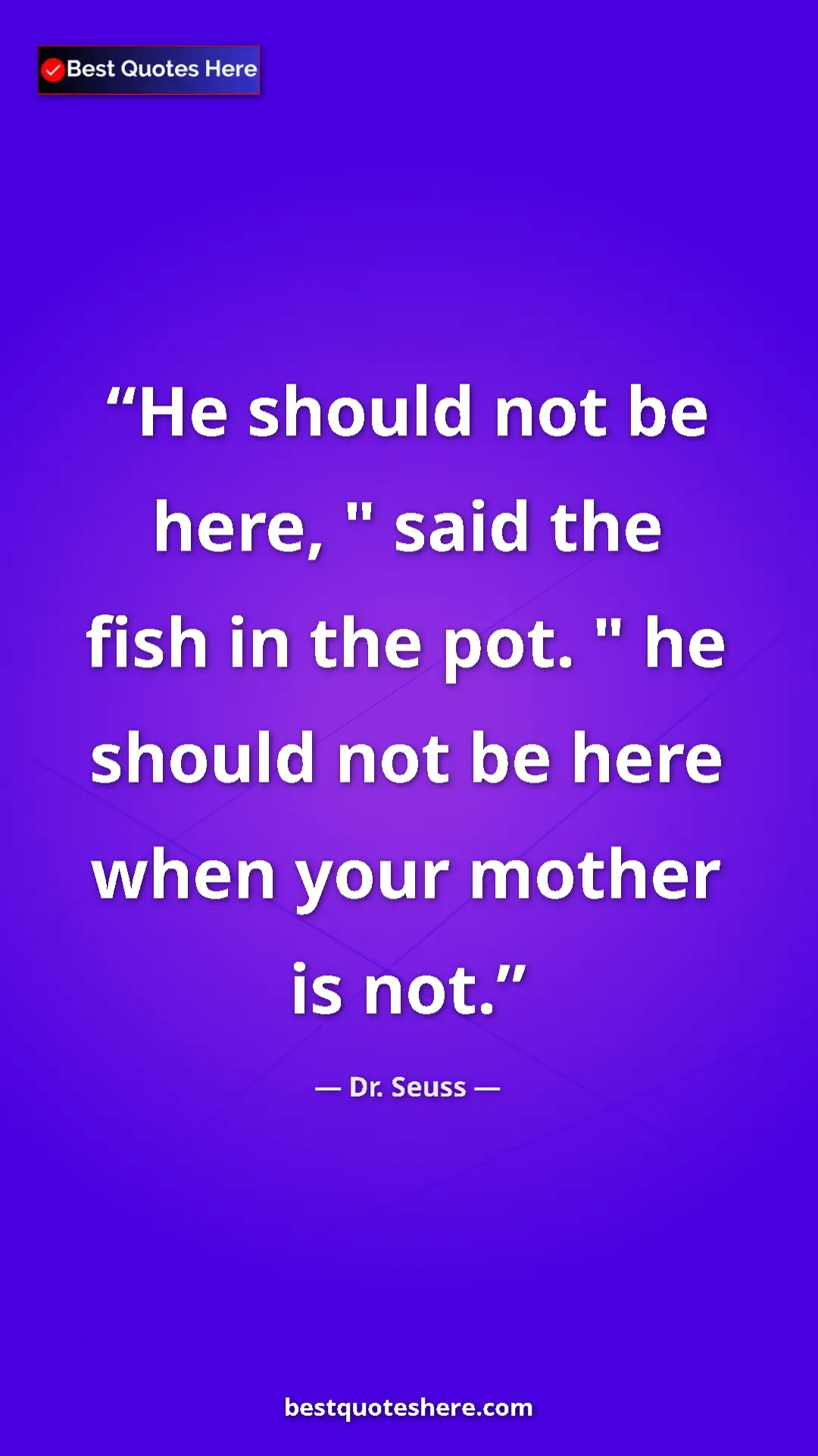 Pinterest quote poster by Dr. Seuss: "He should not be here, " said the fish in the pot. " he..."