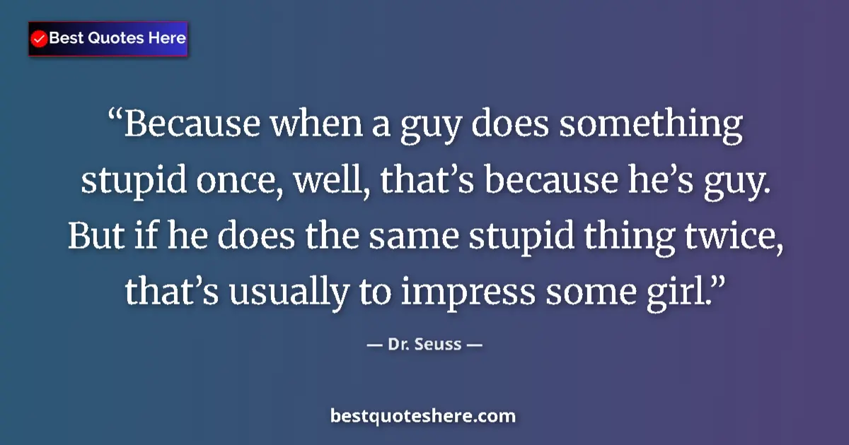 Quote by Dr. Seuss: Because when a guy does something stupid once, well, that’s because he’s guy. But if he does the sam...