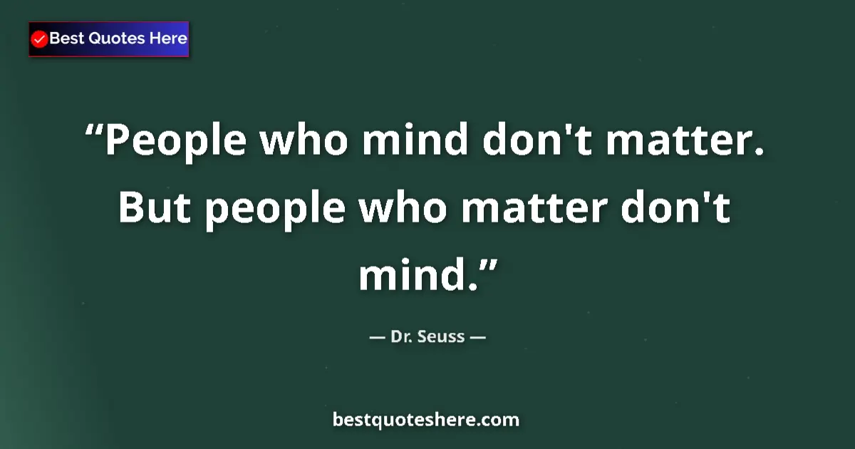 Quote by Dr. Seuss: People who mind don't matter. But people who matter don't mind....