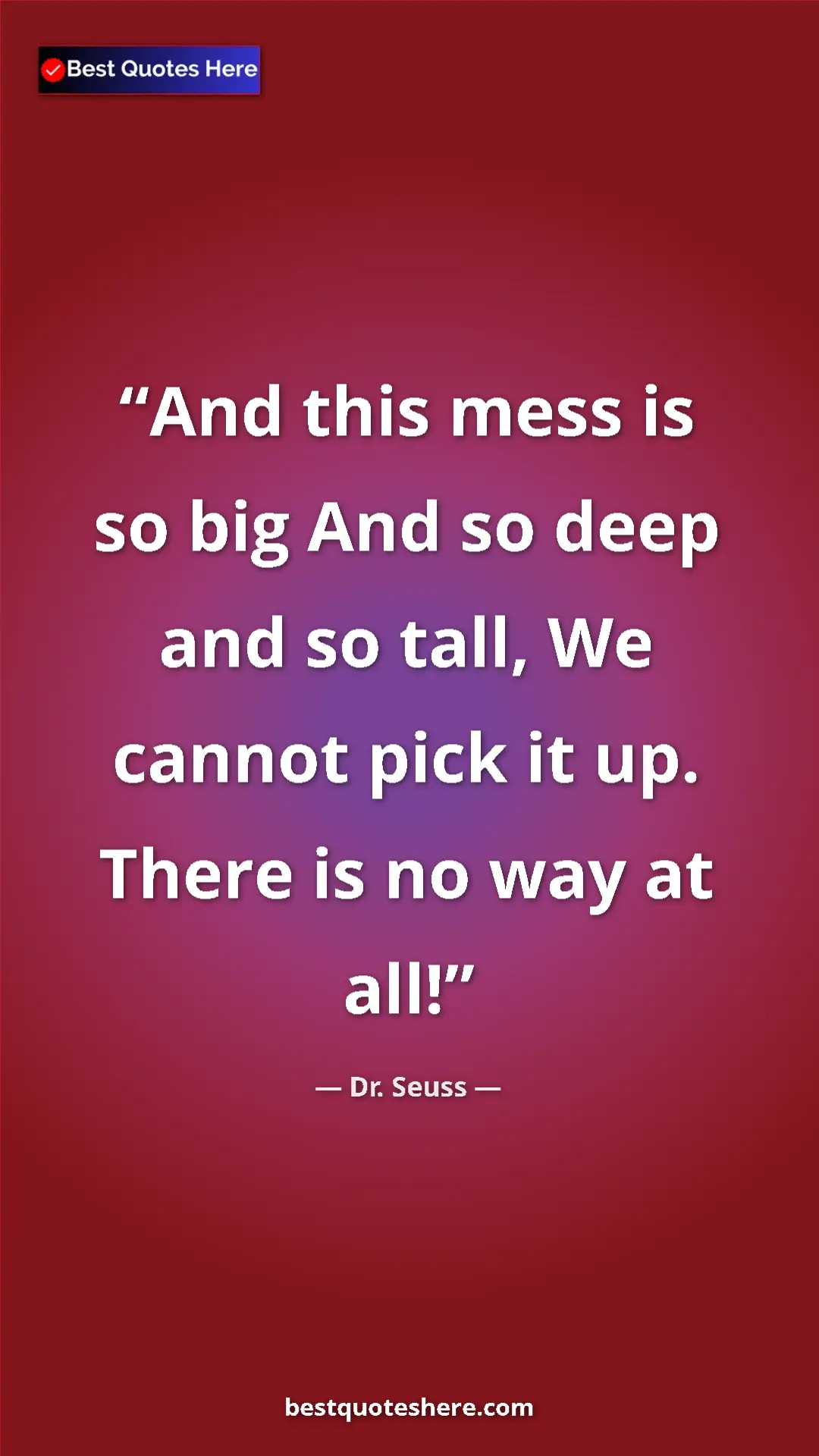 Pinterest quote poster by Dr. Seuss: "And this mess is so big And so deep and so tall, We cannot p"