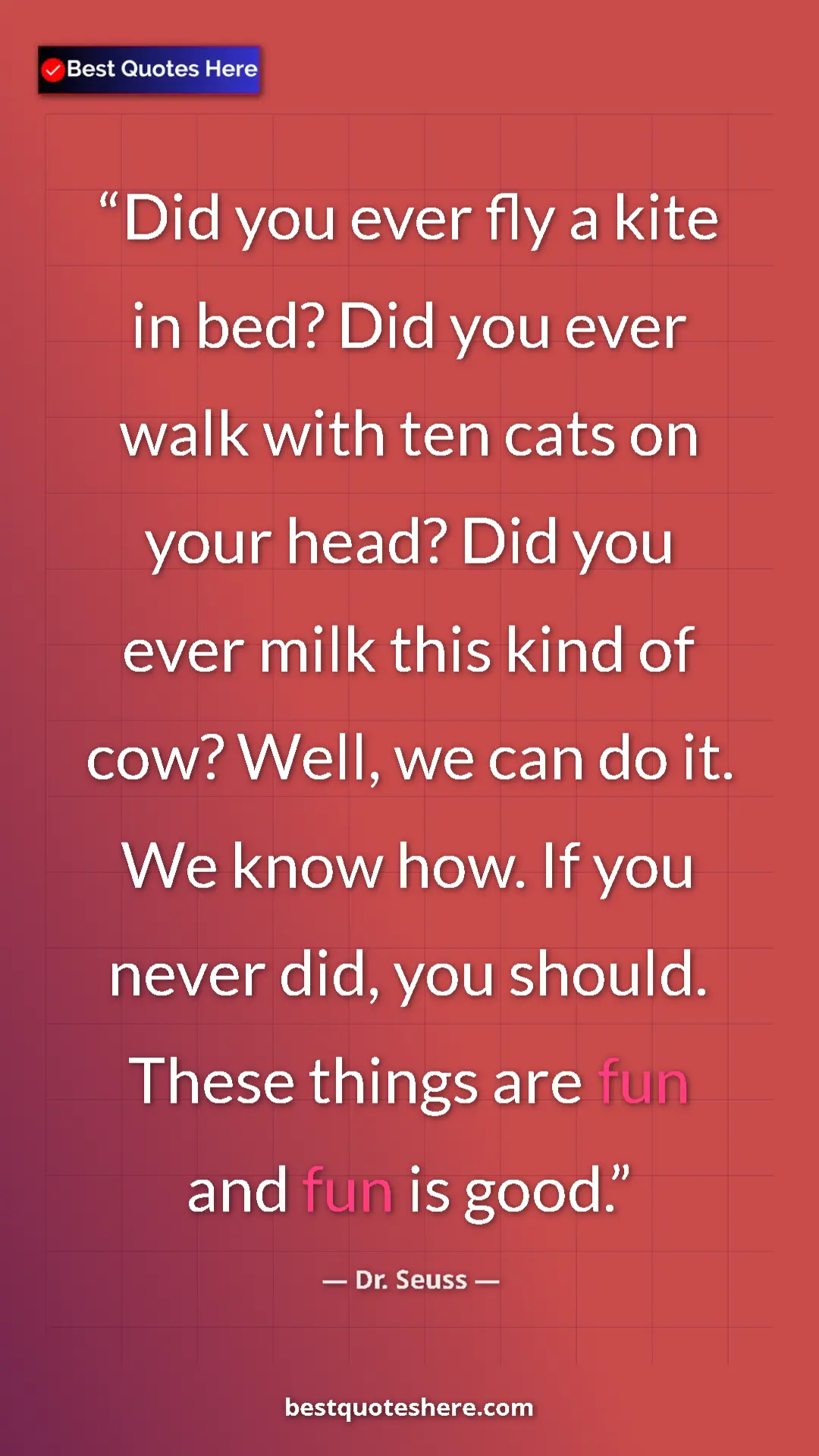 Pinterest quote poster by Dr. Seuss: "Did you ever fly a kite in bed? Did you ever walk with ten..."