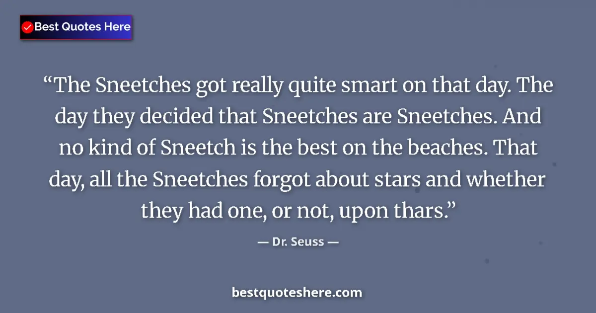 Quote by Dr. Seuss: The Sneetches got really quite smart on that day. The day they decided that Sneetches are Sneetches....
