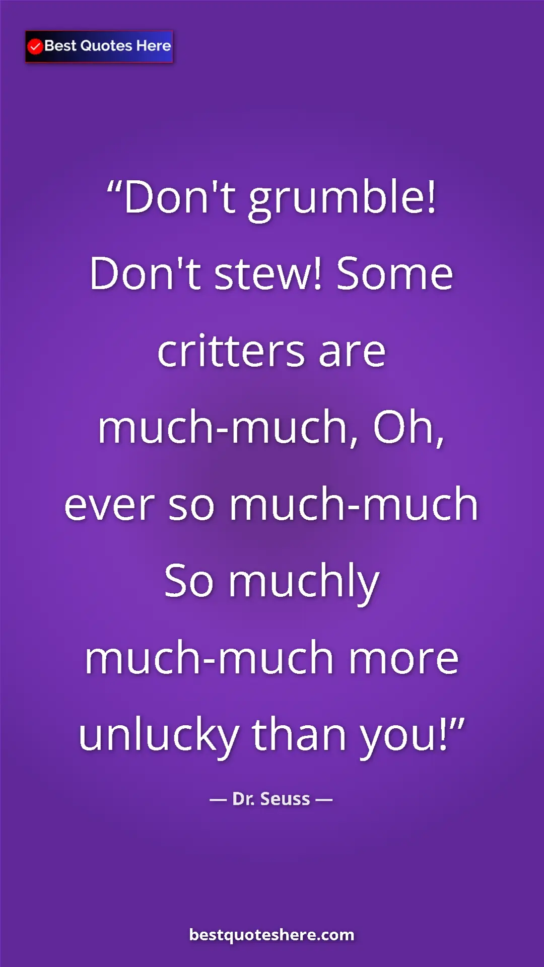 Pinterest quote poster by Dr. Seuss: "Don't grumble! Don't stew! Some critters are much-much, Oh,..."