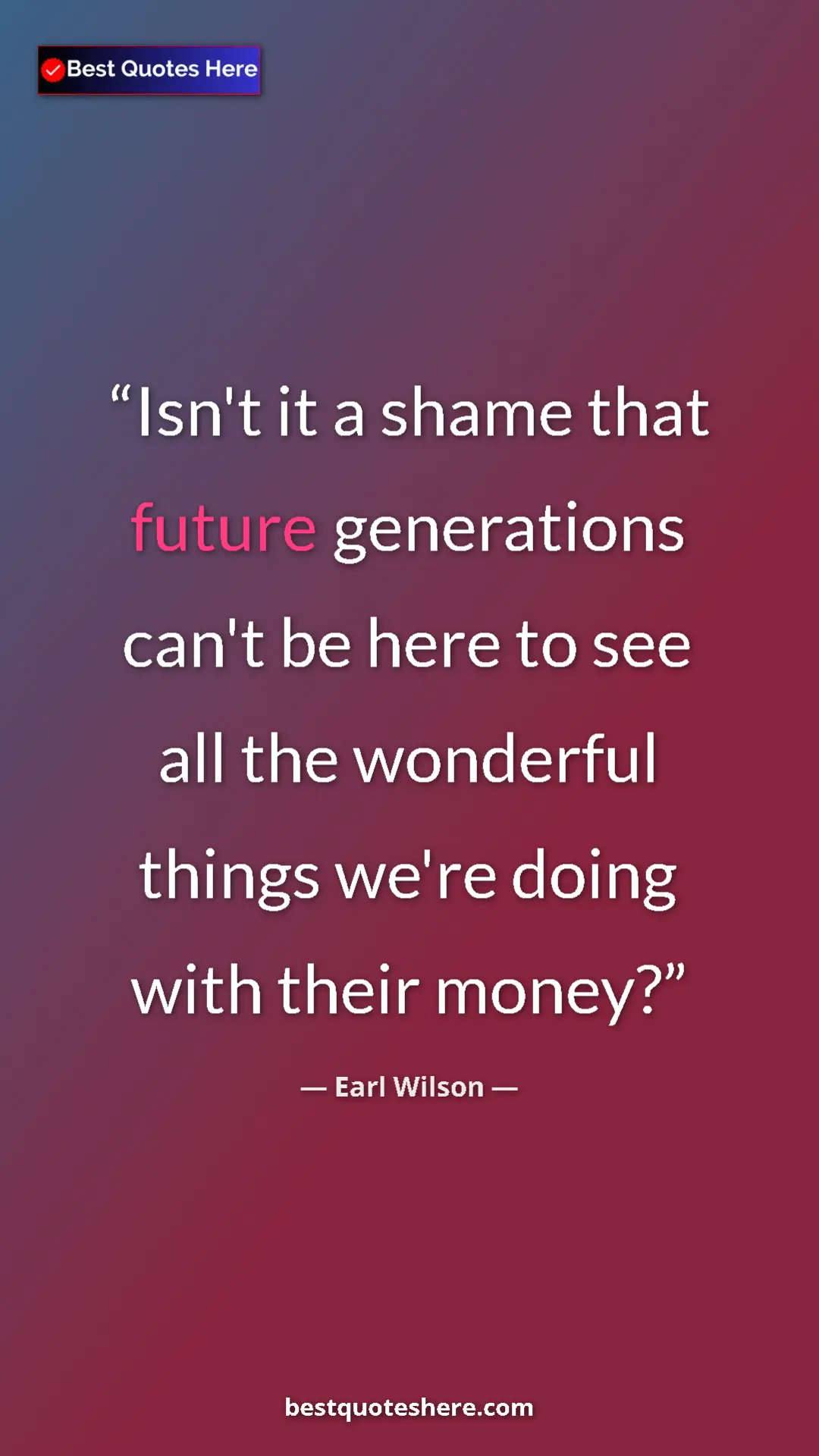 Pinterest quote poster by Earl Wilson: "Isn't it a shame that future generations can't be here to..."