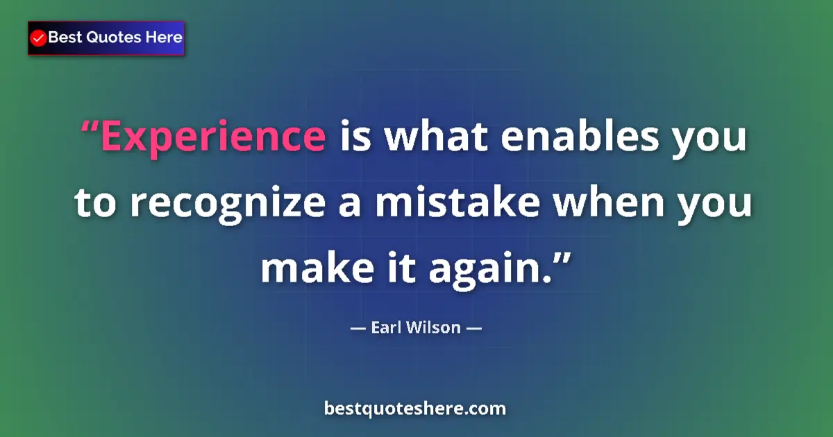 Quote by Earl Wilson: Experience is what enables you to recognize a mistake when you make it again....