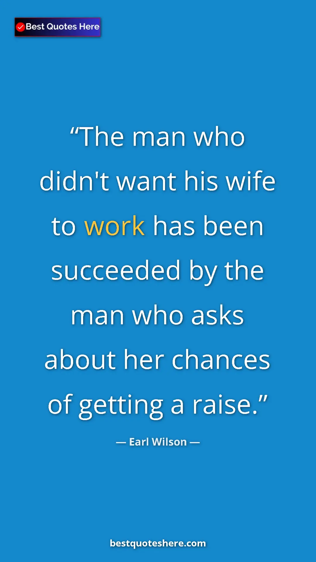 Pinterest quote poster by Earl Wilson: "The man who didn't want his wife to work has been succeeded..."