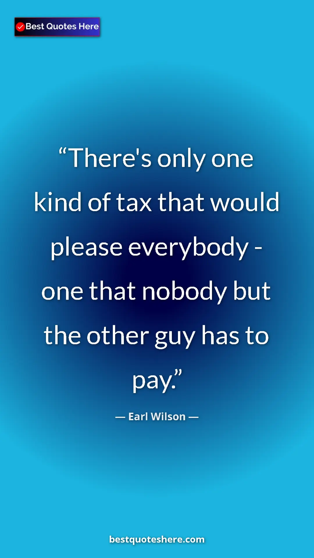 Pinterest quote poster by Earl Wilson: "There's only one kind of tax that would please everybody -..."