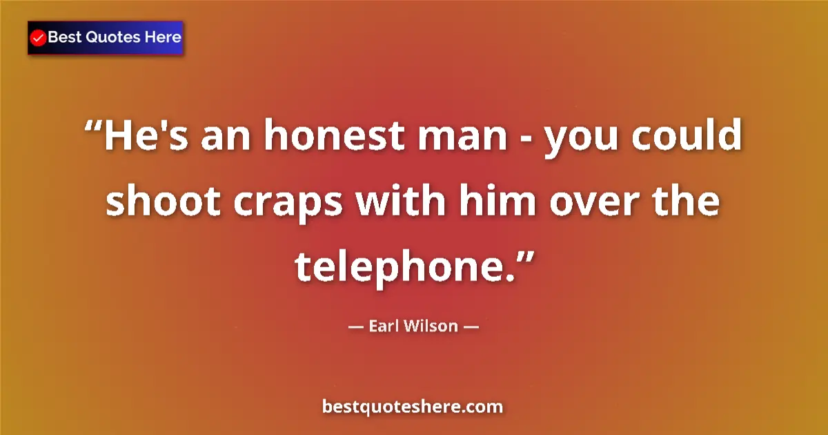 Quote by Earl Wilson: He's an honest man - you could shoot craps with him over the telephone....