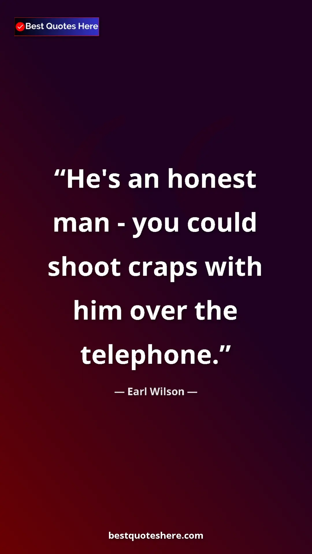 Pinterest quote poster by Earl Wilson: "He's an honest man - you could shoot craps with him over..."