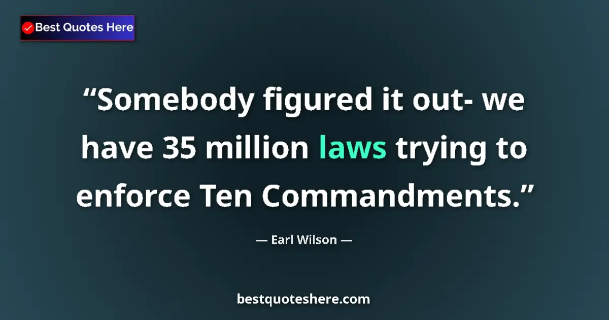 Quote by Earl Wilson: Somebody figured it out- we have 35 million laws trying to enforce Ten Commandments....