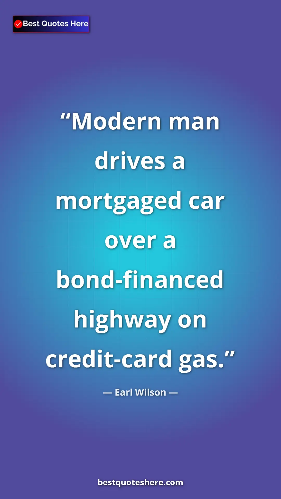 Pinterest quote poster by Earl Wilson: "Modern man drives a mortgaged car over a bond-financed..."