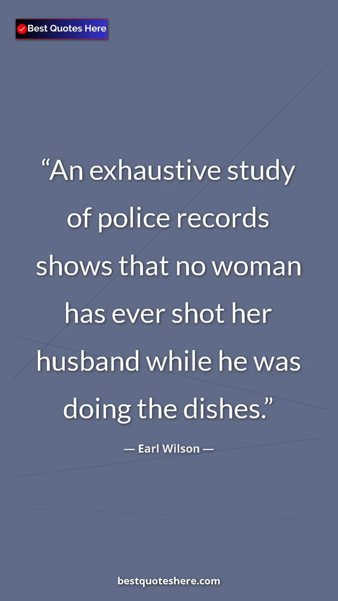 Pinterest quote poster by Earl Wilson: "An exhaustive study of police records shows that no woman..."