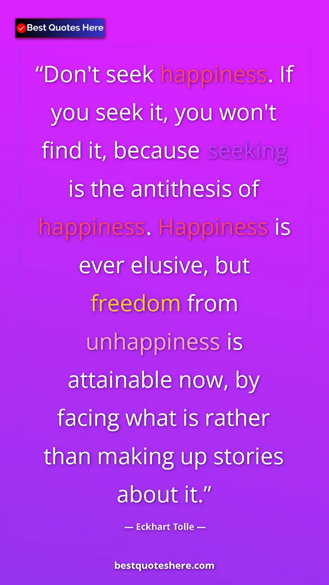 Eckhart Tolle Quote Card: "Don't seek happiness. If you seek it, you won't find it,..." Pinterest quote poster by Eckhart Tolle: "Don't seek happiness. If you seek it, you won't find it,..."