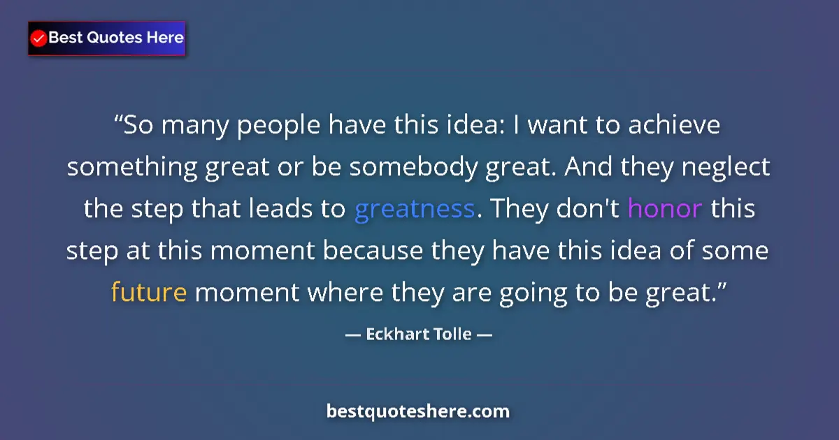 Image for the quote by Eckhart Tolle: So many people have this idea: I want to achieve something great or be somebody great. And they negl...