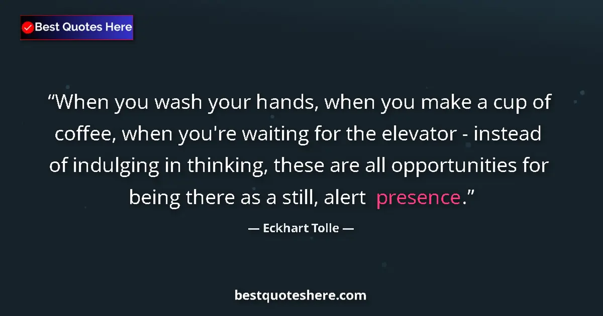 Quote by Eckhart Tolle: When you wash your hands, when you make a cup of coffee, when you're waiting for the elevator - inst...