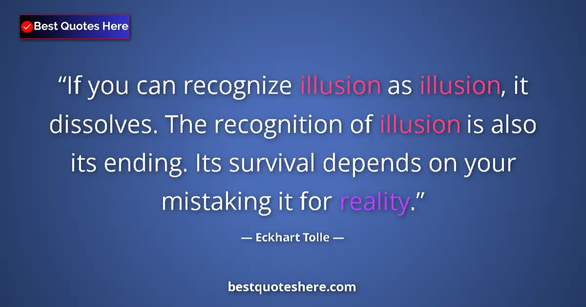 Image for the quote by Eckhart Tolle: If you can recognize illusion as illusion, it dissolves. The recognition of illusion is also its end...