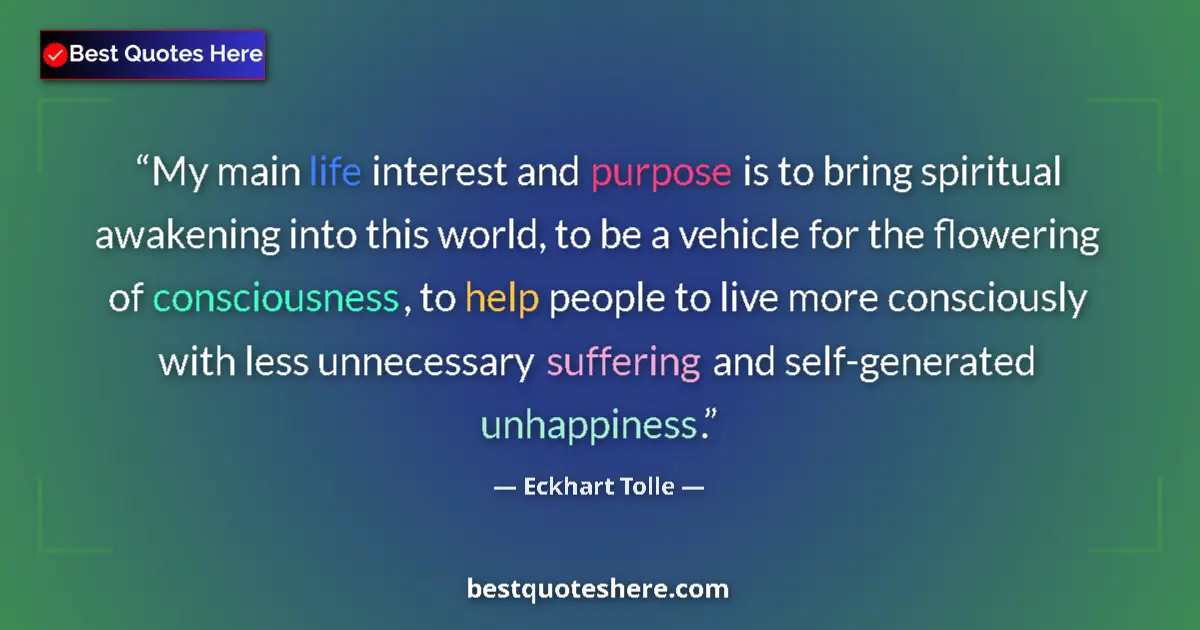 Quote by Eckhart Tolle: My main life interest and purpose is to bring spiritual awakening into this world, to be a vehicle f...