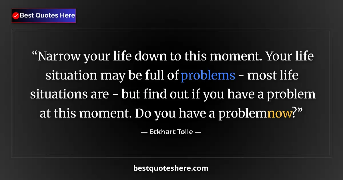 Quote by Eckhart Tolle: Narrow your life down to this moment. Your life situation may be full of problems - most life situat...
