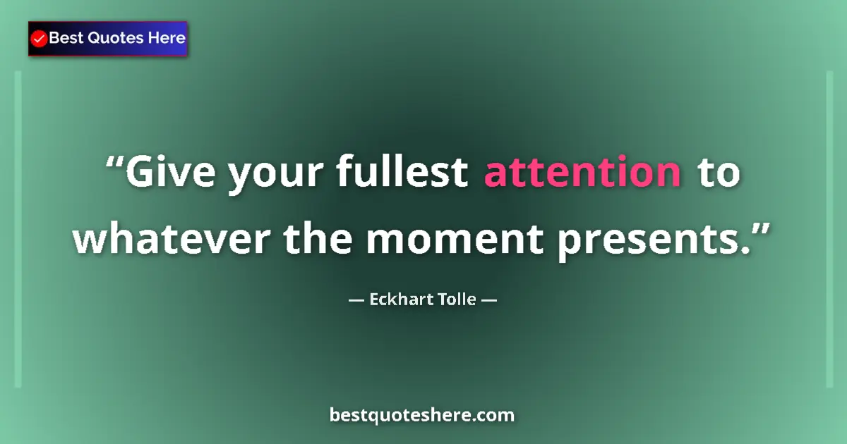 Quote by Eckhart Tolle: Give your fullest attention to whatever the moment presents....