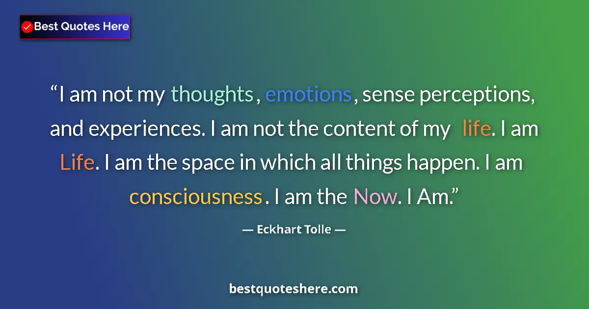Quote by Eckhart Tolle: I am not my thoughts, emotions, sense perceptions, and experiences. I am not the content of my life....