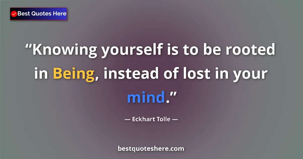 Quote by Eckhart Tolle: Knowing yourself is to be rooted in Being, instead of lost in your mind....