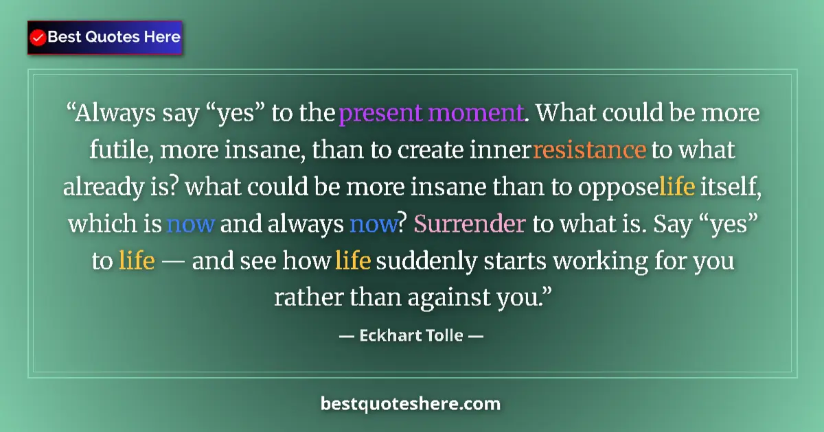 Quote by Eckhart Tolle: Always say “yes” to the present moment. What could be more futile, more insane, than to create inner...