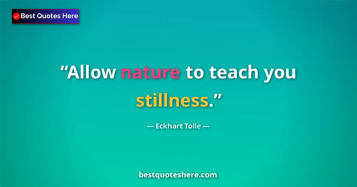 Quote by Eckhart Tolle: Allow nature to teach you stillness....