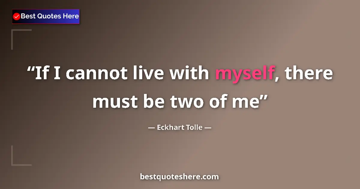 Image for the quote by Eckhart Tolle: If I cannot live with myself, there must be two of me...