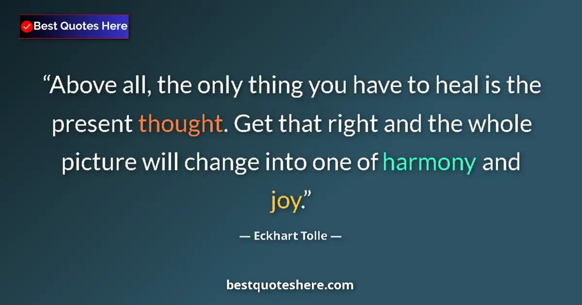 Quote by Eckhart Tolle: Above all, the only thing you have to heal is the present thought. Get that right and the whole pict...