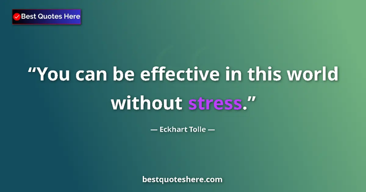 Quote by Eckhart Tolle: You can be effective in this world without stress....
