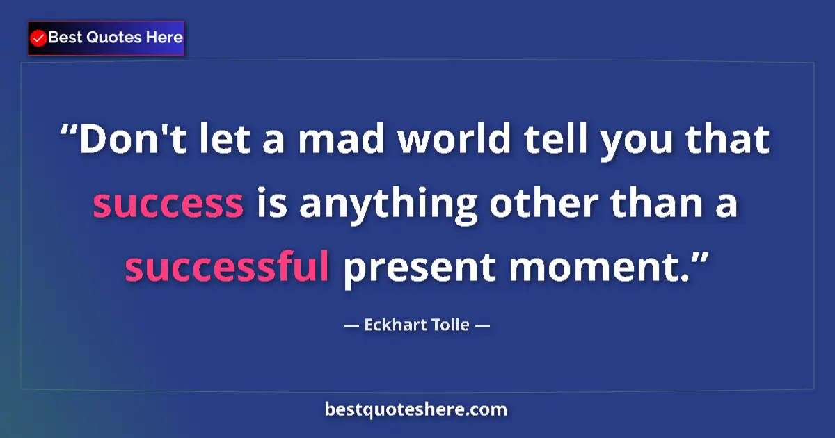 Quote by Eckhart Tolle: Don't let a mad world tell you that success is anything other than a successful present moment....
