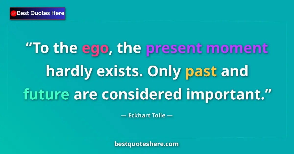 Eckhart Tolle Quote: "To the ego, the present moment hardly exists. Only past and..." Eckhart Tolle quote: "To the ego, the present moment hardly exists. Only past and..."
