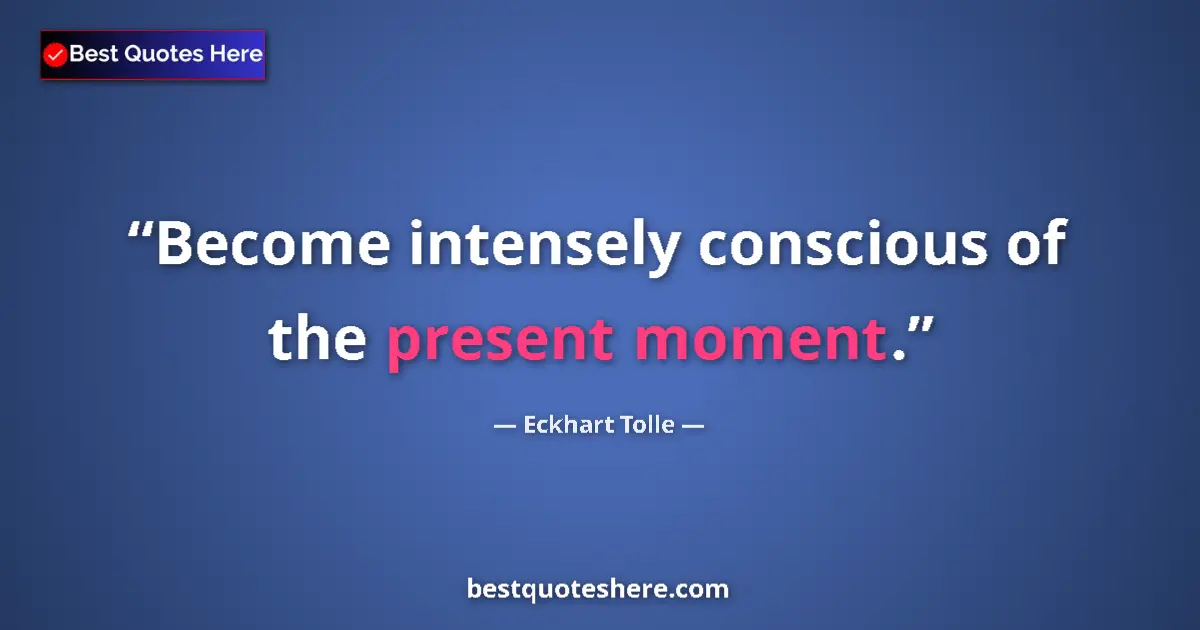 Quote by Eckhart Tolle: Become intensely conscious of the present moment....