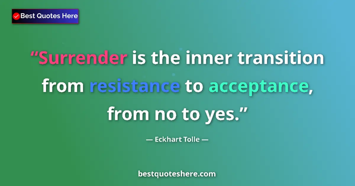 Quote by Eckhart Tolle: Surrender is the inner transition from resistance to acceptance, from no to yes....