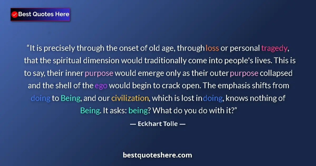 Quote by Eckhart Tolle: It is precisely through the onset of old age, through loss or personal tragedy, that the spiritual d...