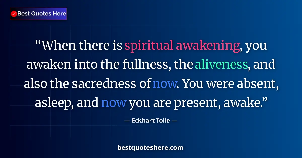 Quote by Eckhart Tolle: When there is spiritual awakening, you awaken into the fullness, the aliveness, and also the sacredn...