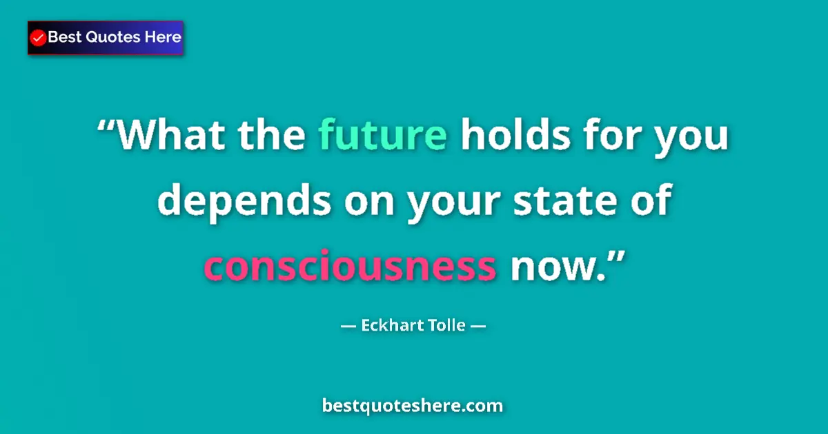 Quote by Eckhart Tolle: What the future holds for you depends on your state of consciousness now....
